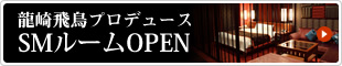 龍崎飛鳥プロデュース　SMルームOPEN